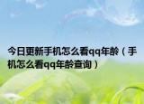 今日更新手機怎么看qq年齡（手機怎么看qq年齡查詢）