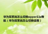 華為雙系統(tǒng)怎么切換oppor11s導(dǎo)航（華為雙系統(tǒng)怎么切換設(shè)置）