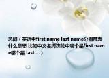 急問（英語中first name last name分別帶表什么意思 比如中文名周杰倫中哪個是first name哪個是 last ...）