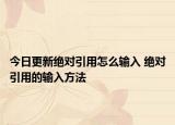 今日更新絕對(duì)引用怎么輸入 絕對(duì)引用的輸入方法