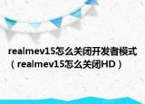 realmev15怎么關(guān)閉開發(fā)者模式（realmev15怎么關(guān)閉HD）