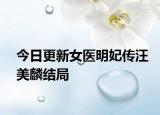 今日更新女醫(yī)明妃傳汪美麟結(jié)局