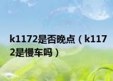 k1172是否晚點（k1172是慢車嗎）