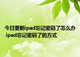 今日更新ipad忘記密碼了怎么辦 ipad忘記密碼了的方式