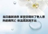 當日最新消息 家里空調壞了老人患熱射病死亡 體溫高到測不出