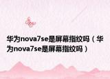 華為nova7se是屏幕指紋嗎（華為nova7se是屏幕指紋嗎）