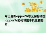 今日更新oppor9s怎么保存動圖 oppor9s如何導(dǎo)出手機(jī)里的圖片