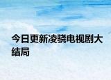 今日更新凌驍電視劇大結(jié)局