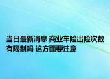 當(dāng)日最新消息 商業(yè)車險(xiǎn)出險(xiǎn)次數(shù)有限制嗎 這方面要注意