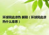 環(huán)球同此涼熱 解釋（環(huán)球同此涼熱什么意思）