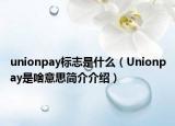 unionpay標(biāo)志是什么（Unionpay是啥意思簡(jiǎn)介介紹）