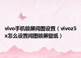 vivo手機(jī)鎖屏閱圖設(shè)置（vivoz5x怎么設(shè)置閱圖鎖屏壁紙）