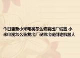今日更新小米電視怎么恢復(fù)出廠設(shè)置 小米電視怎么恢復(fù)出廠設(shè)置出現(xiàn)倒地機(jī)器人