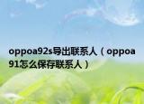 oppoa92s導(dǎo)出聯(lián)系人（oppoa91怎么保存聯(lián)系人）