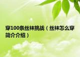 穿100條絲襪挑戰(zhàn)（絲襪怎么穿簡(jiǎn)介介紹）