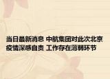 當(dāng)日最新消息 中航集團對此次北京疫情深感自責(zé) 工作存在薄弱環(huán)節(jié)
