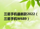 三星手機最新款2022（三星手機W689）