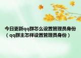 今日更新qq群怎么設(shè)置管理員身份（qq群主怎樣設(shè)置管理員身份）