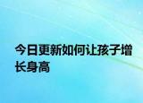 今日更新如何讓孩子增長身高