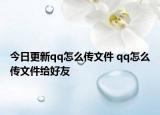 今日更新qq怎么傳文件 qq怎么傳文件給好友