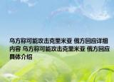 烏方稱可能攻擊克里米亞 俄方回應詳細內(nèi)容 烏方稱可能攻擊克里米亞 俄方回應具體介紹