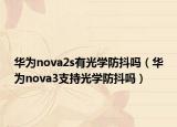 華為nova2s有光學(xué)防抖嗎（華為nova3支持光學(xué)防抖嗎）