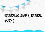 便溺怎么調理（便溺怎么辦）