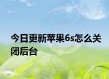 今日更新蘋果6s怎么關(guān)閉后臺