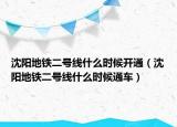 沈陽(yáng)地鐵二號(hào)線(xiàn)什么時(shí)候開(kāi)通（沈陽(yáng)地鐵二號(hào)線(xiàn)什么時(shí)候通車(chē)）