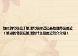 地磁的北極位于地理北極附近還是地理南極附近（地磁的北極在地理的什么極附近簡介介紹）