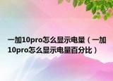 一加10pro怎么顯示電量（一加10pro怎么顯示電量百分比）