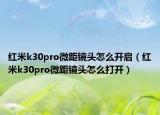 紅米k30pro微距鏡頭怎么開啟（紅米k30pro微距鏡頭怎么打開）