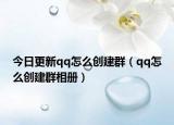 今日更新qq怎么創(chuàng)建群（qq怎么創(chuàng)建群相冊）