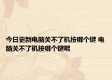 今日更新電腦關(guān)不了機(jī)按哪個(gè)鍵 電腦關(guān)不了機(jī)按哪個(gè)鍵呢