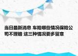 當(dāng)日最新消息 車險(xiǎn)哪些情況保險(xiǎn)公司不理賠 這三種情況要多留意