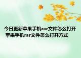 今日更新蘋果手機(jī)rar文件怎么打開 蘋果手機(jī)rar文件怎么打開方式
