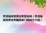 齊河海洋世界過(guò)年?duì)I業(yè)嗎（齊河海底世界過(guò)年期間關(guān)門嗎簡(jiǎn)介介紹）