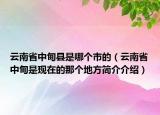 云南省中甸縣是哪個市的（云南省中甸是現(xiàn)在的那個地方簡介介紹）