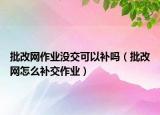 批改網(wǎng)作業(yè)沒交可以補(bǔ)嗎（批改網(wǎng)怎么補(bǔ)交作業(yè)）