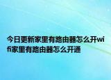 今日更新家里有路由器怎么開wifi家里有路由器怎么開通