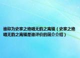 誰稱為史家之絕唱無韻之離騷（史家之絕唱無韻之離騷是誰評價的簡介介紹）