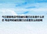 今日更新電話號碼被拉黑打過去是什么狀態(tài) 電話號碼被拉黑打過去是怎么樣的呢