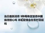當(dāng)日最新消息 9種毒株亞型進(jìn)中國值得擔(dān)心嗎 本輪疫情會(huì)在農(nóng)村蔓延嗎