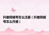 抖音同城號怎么注冊（抖音同城號怎么開通）
