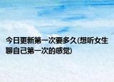 今日更新第一次要多久(想聽女生聊自己第一次的感覺)