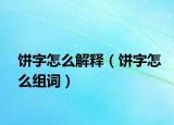 餅字怎么解釋?zhuān)炞衷趺唇M詞）