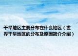 干旱地區(qū)主要分布在什么地區(qū)（世界干旱地區(qū)的分布及原因簡介介紹）