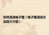 怎樣清洗梭子蟹（梭子蟹清洗方法簡(jiǎn)介介紹）