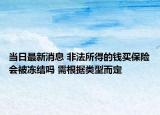 當(dāng)日最新消息 非法所得的錢買保險會被凍結(jié)嗎 需根據(jù)類型而定
