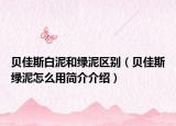 貝佳斯白泥和綠泥區(qū)別（貝佳斯綠泥怎么用簡介介紹）